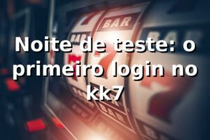 Noite de teste: o primeiro login no kk7 🎲