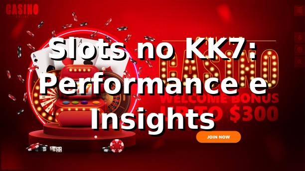 Slots no KK7: Performance e Insights 📊